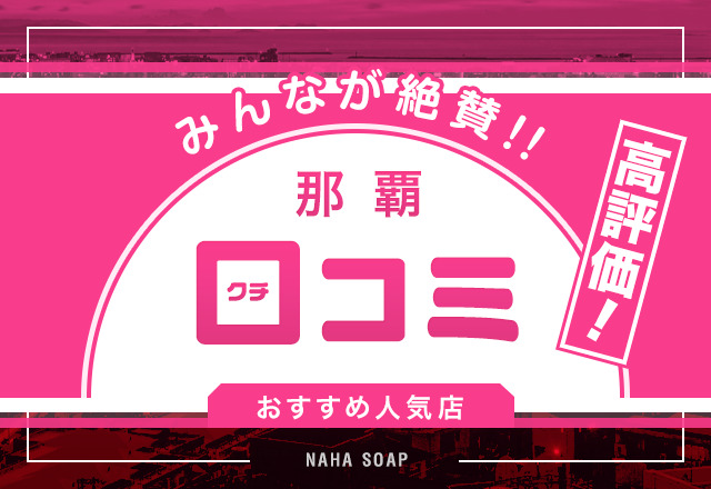 口コミで評判の良かった沖縄・那覇のソープ3選！高評価のお店を紹介