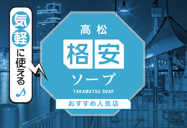 高松（香川）で格安・激安ソープを探しているならこの5店舗だ！圧倒的安さのお店を紹介