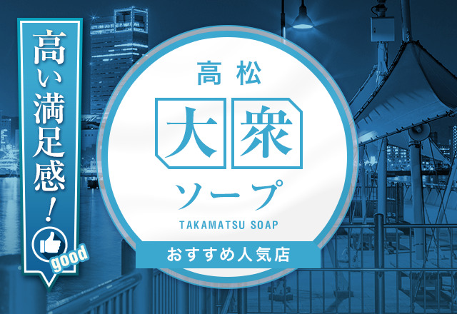 香川・高松の大衆ソープを5店舗厳選！必ず行きたくなる珠玉のラインナップ