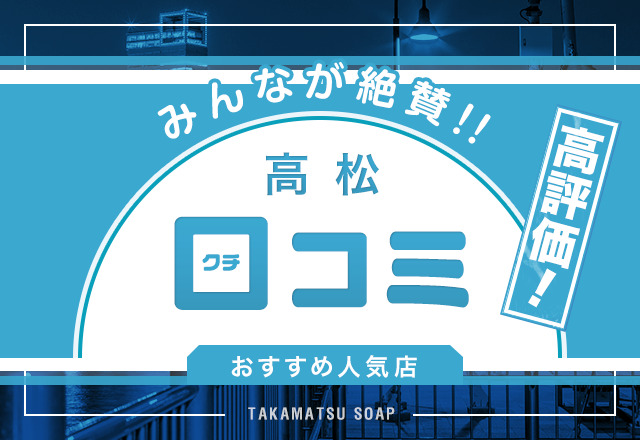 【3店舗厳選】口コミで選んだ香川・高松で評判の良いソープを紹介！