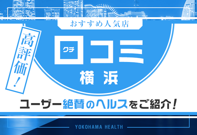 【評判ヨシ！】口コミで高評価の横浜ヘルスを5店舗厳選して紹介！
