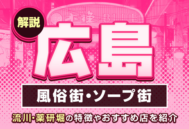 【解説】広島の風俗街・ソープ街を紹介！流川・薬研堀の特徴やおすすめ店を紹介