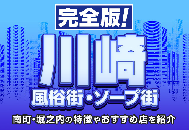 【完全版】川崎の風俗街・ソープ街を解説！南町・堀之内の特徴やおすすめ店を紹介