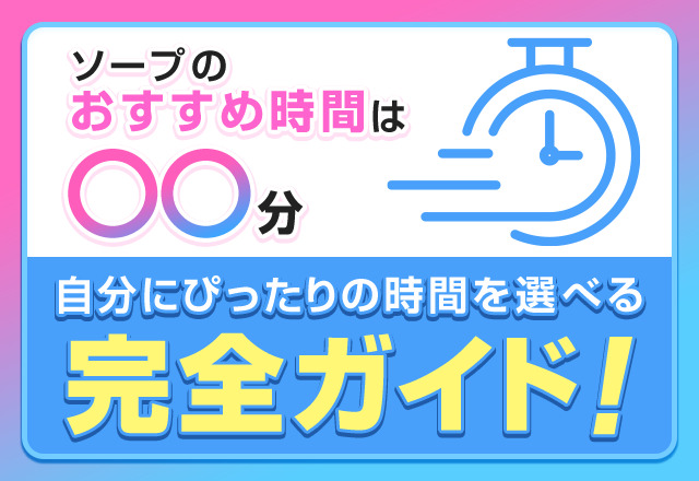 ソープのおすすめ時間は〇〇分！自分にぴったりの時間を選べる完全ガイド