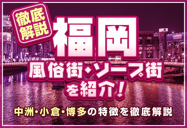 【決定版】福岡の風俗街・ソープ街を紹介！中洲・小倉・博多の特徴を徹底解説