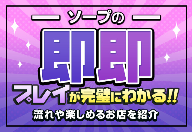 ソープの即即プレイが完璧にわかる！流れや楽しめるお店を紹介