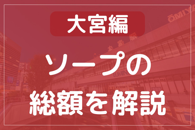 大宮のソープの総額を紹介！18店舗を比較して遊ぶお店を選べる！