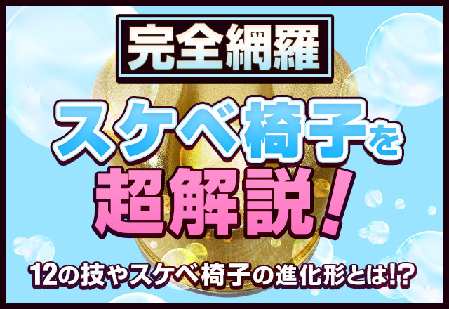 【完全網羅】スケベ椅子を超解説！12の技やスケベ椅子の進化形とは！？