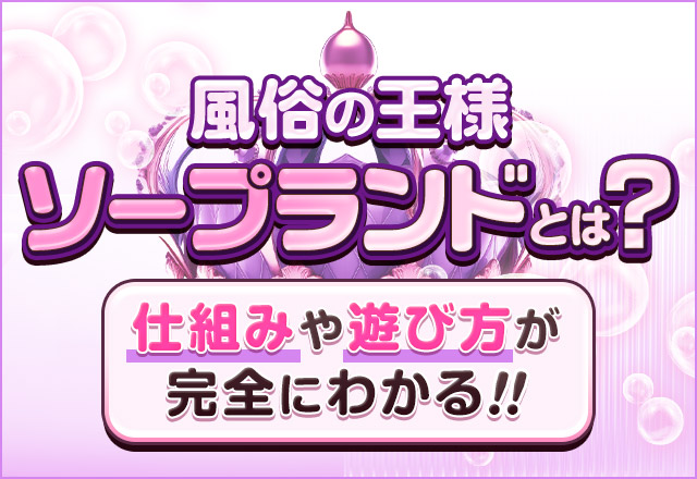 【風俗の王様】ソープランドとは？仕組みや遊び方解説～完全版～