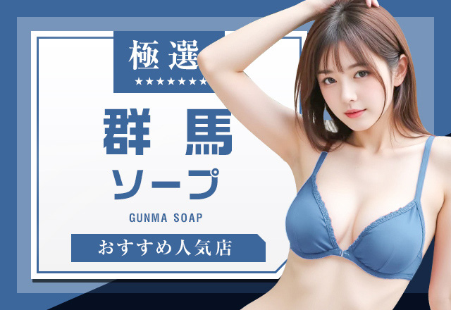 群馬県（高崎市・前橋市・伊勢崎市）周辺で遊べるおすすめソープ5選