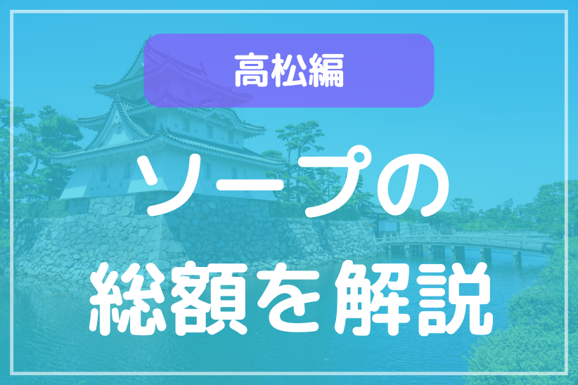 香川・高松ソープランド総額一覧！全12店舗を徹底比較