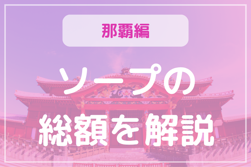 那覇ソープランド総額一覧!全21店舗を徹底比較