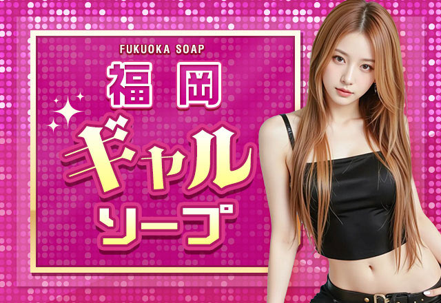 福岡のギャル系ソープランド10店舗を厳選紹介！