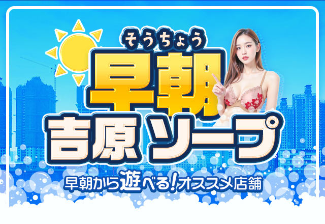 吉原で早朝から利用できるソープランド5店舗をご紹介！