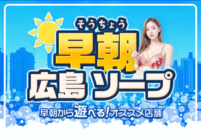 広島で早朝から遊べるソープランド5店舗を厳選してご紹介！