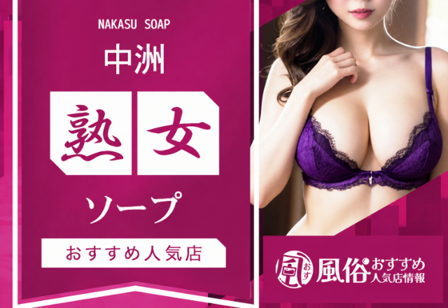 中洲の熟女・人妻系ソープ5選！情熱的なサービスが味わえる名店を紹介